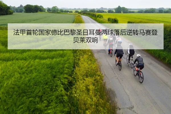 法甲首轮国家德比巴黎圣日耳曼两球落后逆转马赛登贝莱双响